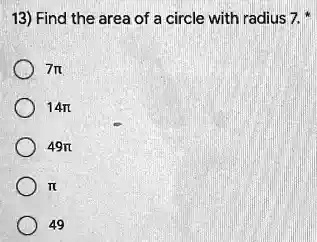 13) Find the area of a circle with radius 7. *
7?
14?
49?
?
49
