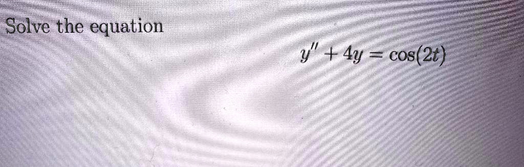 Solve the equation
y” + 4y = cos(2t)
