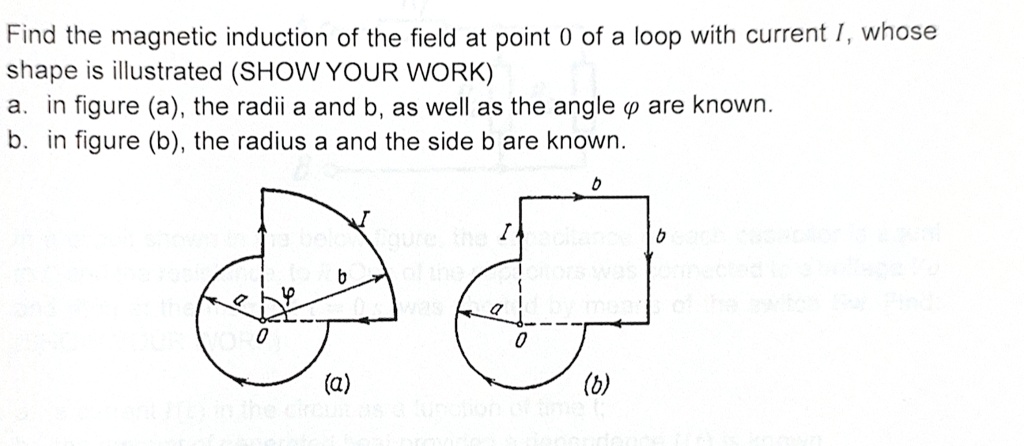 find the magnetic induction of the field at point 0 of a loop with current i whose shape is illustrated show your work a in figure a the radii a and b as well as the angle varphi are known b 06067