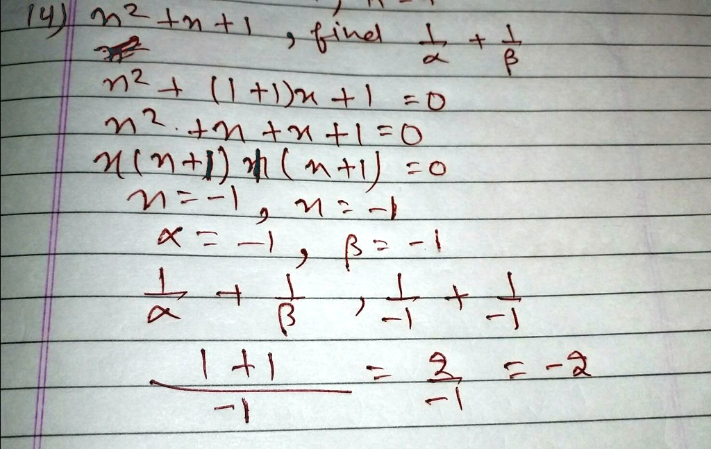 14) n^2 + n + 1, find (1)/(α) + (1)/(β)
n^2 + (1+1)n + 1 = 0
n^2 + n + 1 = 0
n(n+1)n(n+1) = 0
n = -1, n = -1
α= -1, β= -1
(1)/(α) + (1)/(β), (1)/(-1) + (1)/(-1)
(1+1)/(-1) = (2)/(-1) = -2