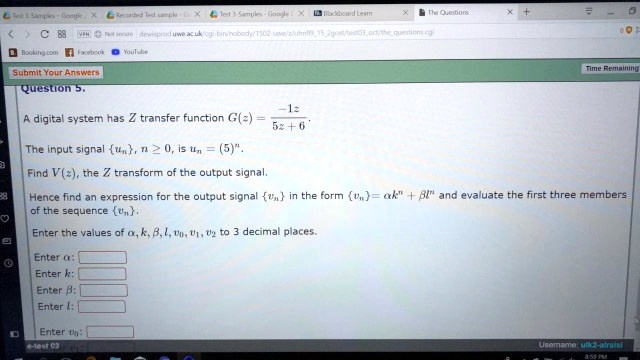 Question 5.
A digital system has Z transfer function G(z) = (-1z)/(5z + 6).
The input signal un, n ≥ 0, is un = (5)^n.
Find V(z), the Z transform of the output signal.
Hence find an expression for the output signal vn in the form vn = α k^n + β l^n and evaluate the first three members of the sequence vn.
Enter the values of α, k, β, l, v0, v1, v2 to 3 decimal places.
