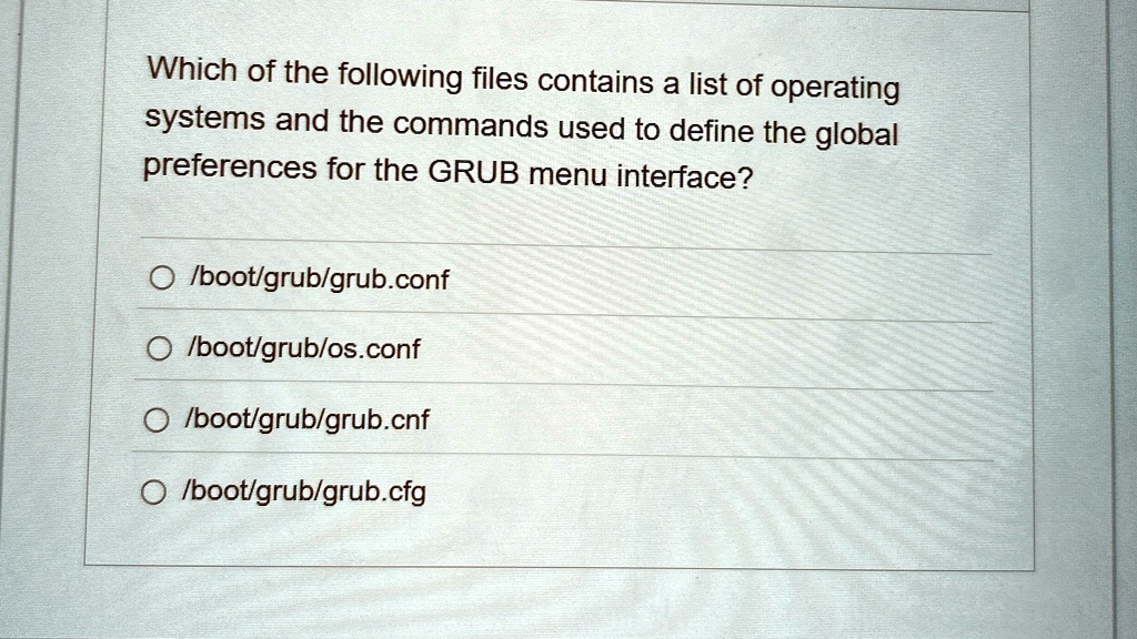 which of the following files contains a list of operating systems and the commands used to define the global preferences for the grub menu interface bootgrubgrubconf bootgrubosconf bootgrubg 50779