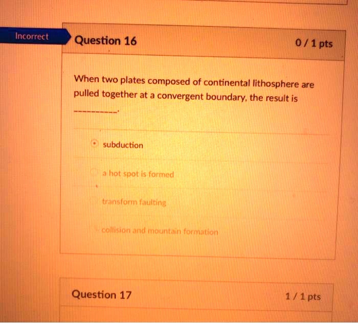 When two plates composed of continental lithosphere are pulled together at a convergent boundary, the result is
subduction
a hot spot is formed
transform faulting
collision and mountain formation