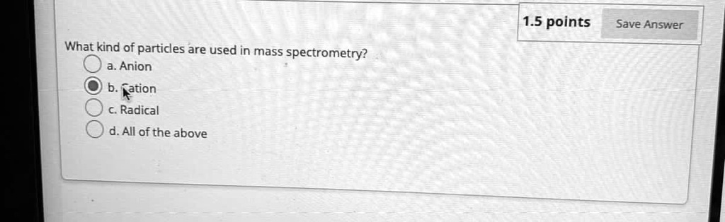 What kind of particles are used in mass spectrometry?
a. Anion
b. Cation
c. Radical
d. All of the above