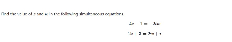 Find the value of z and w in the following simultaneous equations.

4z - 1 = -2iw
2z + 3 = 2w + i