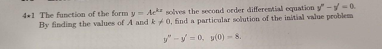 The function of the form y = Ae^kx solves the second order differential equation y” - y' = 0. By finding the values of A and k ? 0, find a particular solution of the initial value problem y” - y' = 0, y(0) = 8.