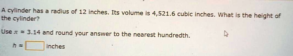 a cylinder has a radius of 12 inches its volume is 45216 cubic inches what is the the cylinder height of use  314 and round your answer to the nearest hundredth h inches 37895