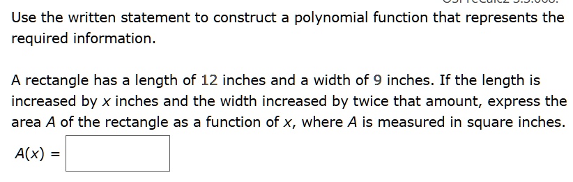 use the written statement to construct a polynomial function that represents the required information a rectangle has a length of 12 inches and a width of 9 inches if the length is increased 49595