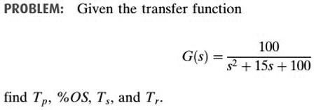 SOLVED: PROBLEM: Given the transfer function 100 G(s s2+15s+100 find Tp ...