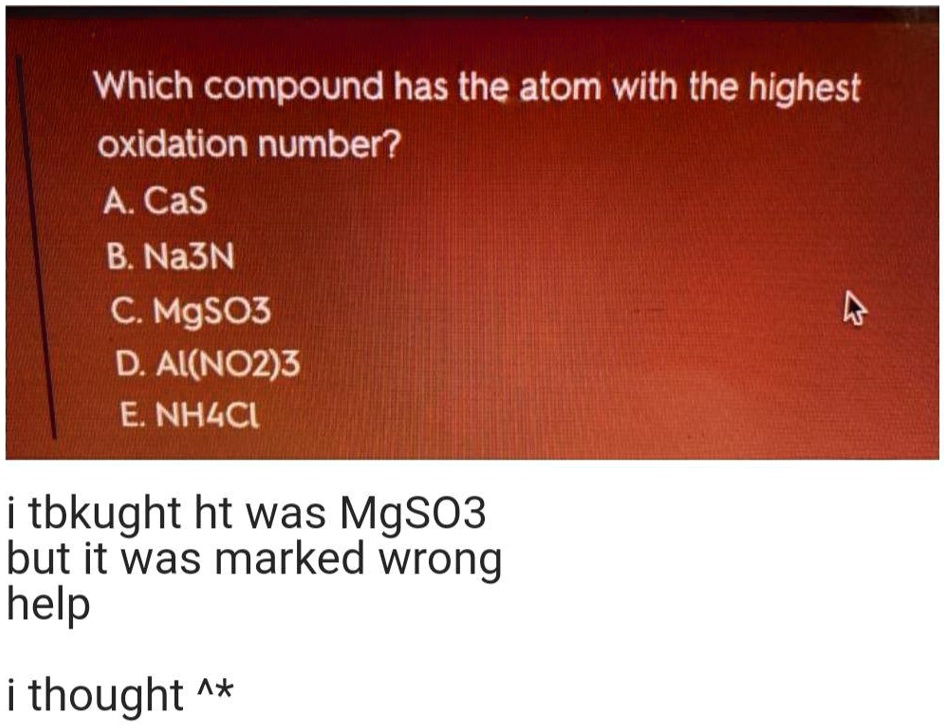 Solved:which Compound Has The Atom With The Highest Oxidation Number? A Cas  B. Na3N C Mgso3 D Ai(No2)3 E: Nhlci 1 Tbkught Ht Was Mgso3 But It Was  Marked Wrong Help 1 Solved:which Compound Has The Atom With The Highest Oxidation Number? A Cas  B. Na3N C Mgso3 D Ai(No2)3 E: Nhlci 1 Tbkught Ht Was Mgso3 But It Was  Marked Wrong Help 1