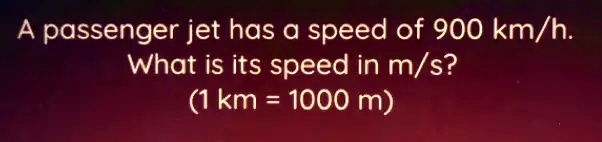 SOLVED: A passenger jet has speed of 900 km/h: What is its speed in m/s ...