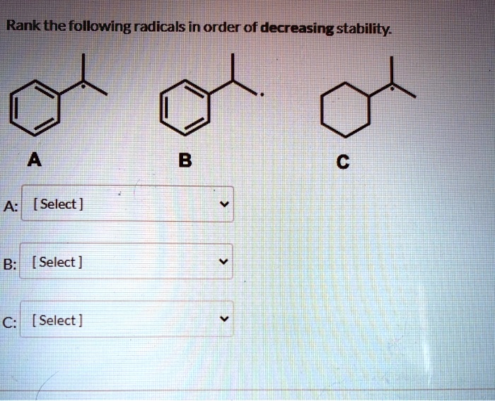 Rank the following radicals in order of decreasing stability.
A B C
A: [ Select ]
B: [ Select ]
C: [ Select ]