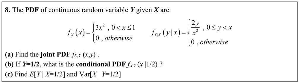 8 the pdf of continuous random variable y given x are fxx begincases 3x2 0 x leq 1 0 otherwise endcases fyxyx begincases frac2yx2 0 leq y x 0 otherwise endcases a find the joint pdf fxyxy 80597