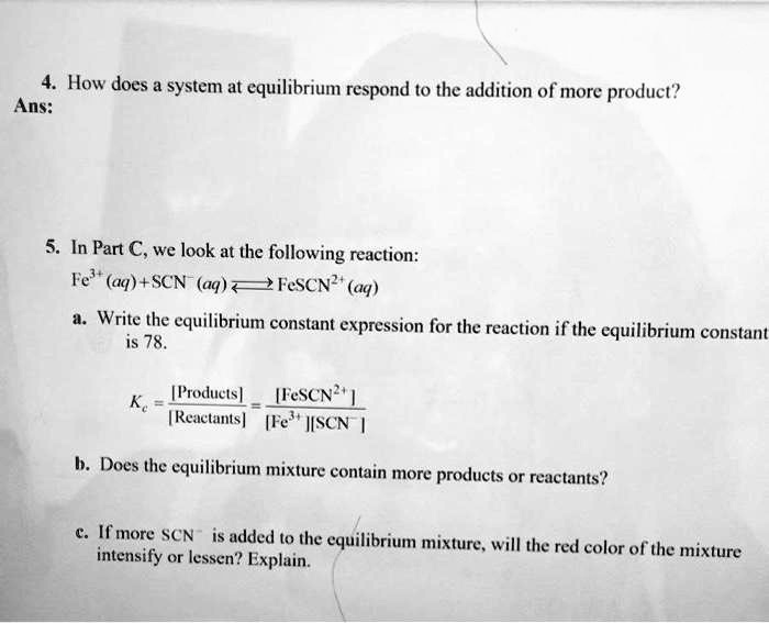 Solved How Does A System At Equilibrium Respond T0 The Addition Of More Product Ans In Part C We Look At The Following Reaction Fe Aq Scn Aq Fescn Aq Write The Equilibrium Solved How Does A System At Equilibrium Respond T0 The Addition Of More Product Ans In Part C We Look At The Following Reaction Fe Aq Scn Aq Fescn Aq Write The Equilibrium