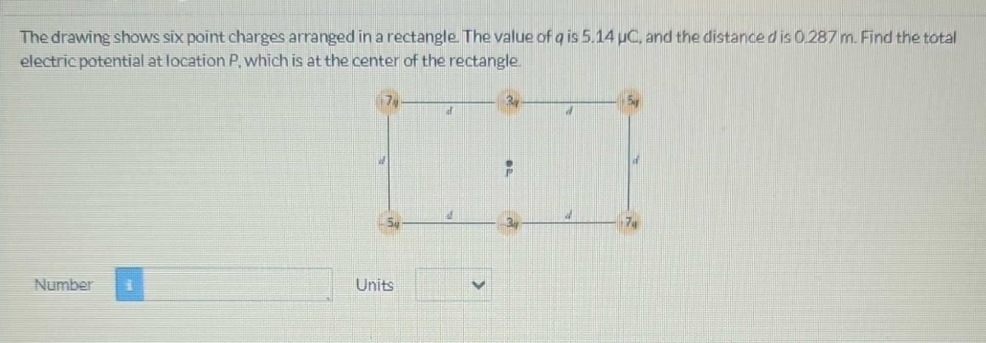 The drawing shows six point charges arranged in a rectangle. The value of q is 5.14 ??, and the distance d is 0.287 m. Find the total electric potential at location P, which is at the center of the rectangle.