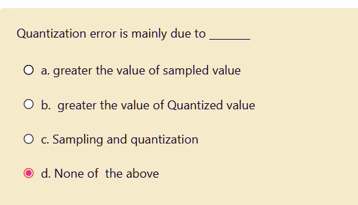 Quantization error is mainly due to a. greater the value of...