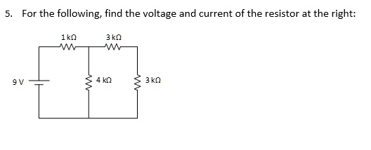 5. For the following, find the voltage and current of the resistor at the right:
1 k?
3 k?
9 V
4 k?
3 k?