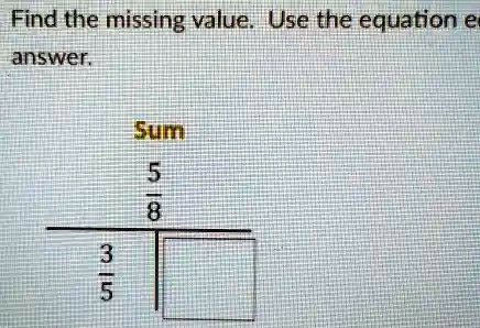 Find the missing value. Use the equation e
answer.
(3)/(5) 
Sum
(5)/(8)