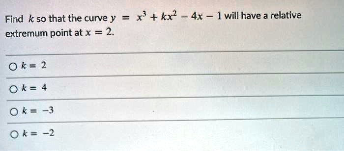 Find k so that the curve y = x^3 + kx^2 - 4x - 1 will have a relative extremum point at x = 2.
k = 2
k = 4
k = -3
k = -2
