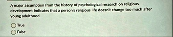 a major assumption from the history of psychological research on religious development indicates that a persons religious life doesnt change too much after young adulthood true false 99263