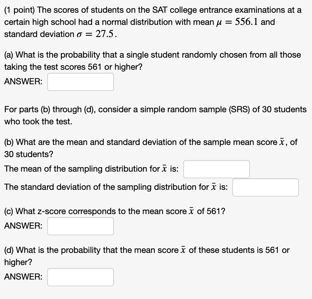 Solved 1 Point The Scores Of Students On The Sat College Entrance Examinations At A Certain High School Had A Normal Distribution With Mean 556 1 And Standard Deviation 0 27 5