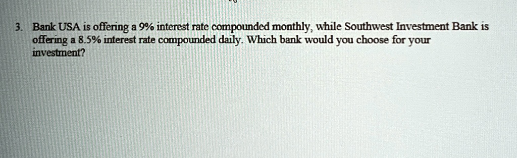 bank usa is offering a 9 interest rate compounded monthly while southwest investment bank is offering a 85 interest rate compounded daily which bank would you choose for your investment 06588