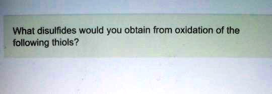 What disulfides would you obtain from oxidation of the following thiols?