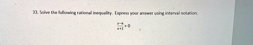 33. Solve the following rational inequality. Express your answer using interval notation.

(x-6)/(x+2) > 0