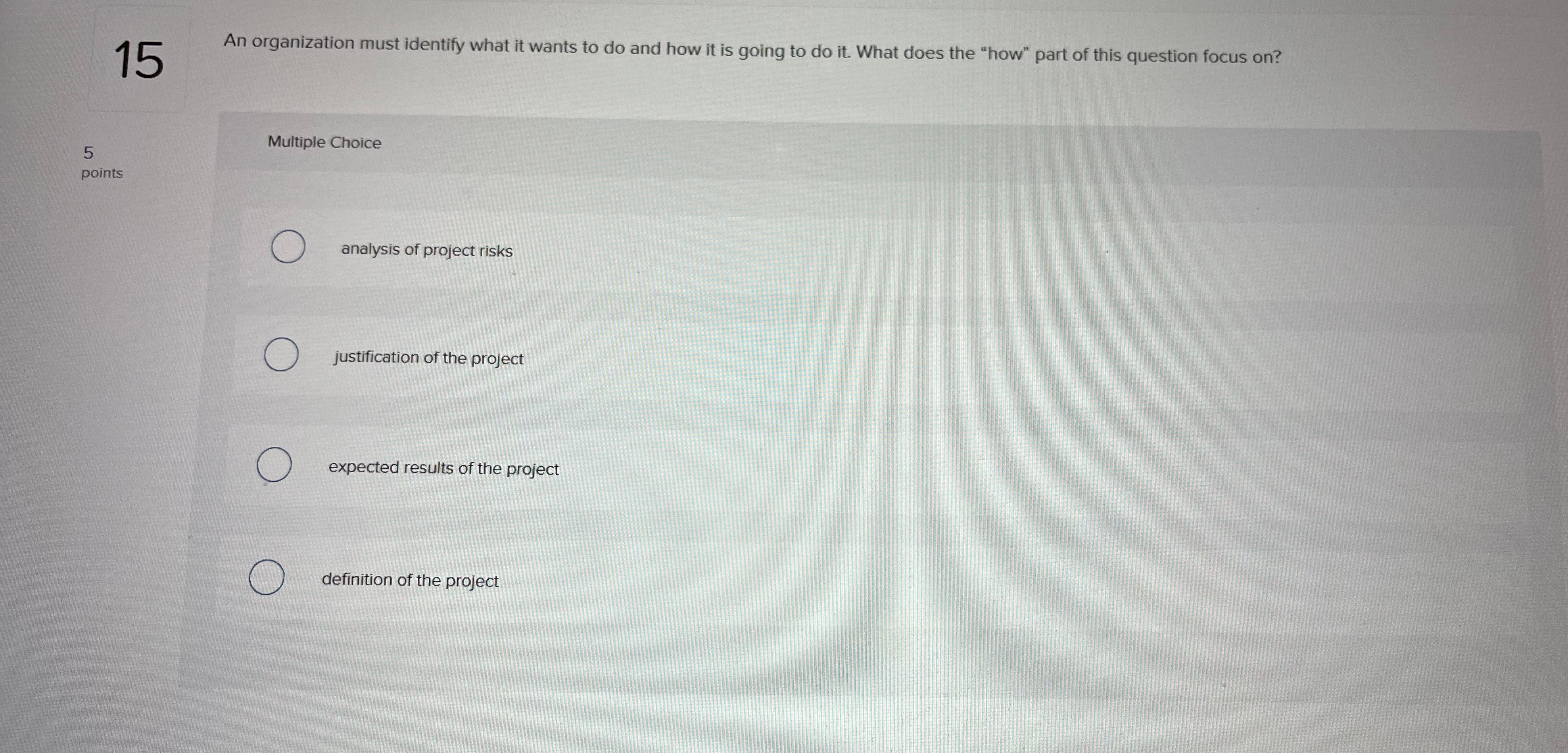 An organization must identify what it wants to do and how it is going to do it. What does the "how" part of this question focus on?

analysis of project risks
justification of the project
expected results of the project
definition of the project