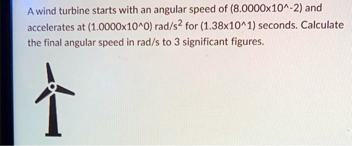 SOLVED: A wind turbine starts with an angular speed of8.0000x10-2and ...