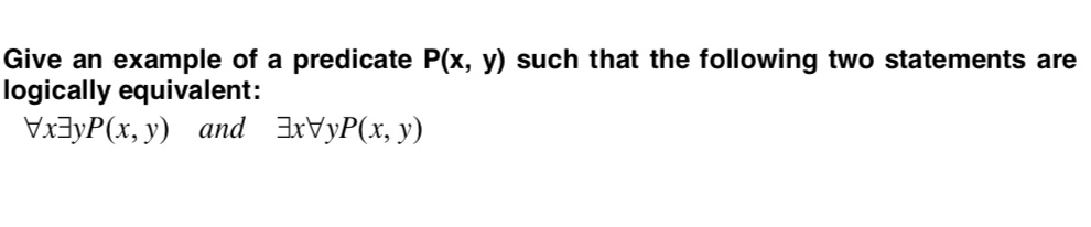 Give an example of a predicate P(x, y) such that the following two statements are logically equivalent: ?x?yP(x, y) and ?x?yP(x, y)