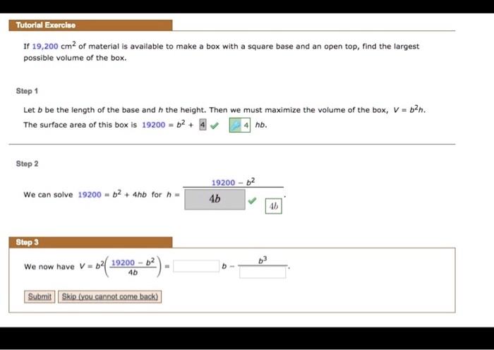 optimization: find largest volume of a box given... Tutorial Exercise If 19,200 cm³ of material is available, what is the ...