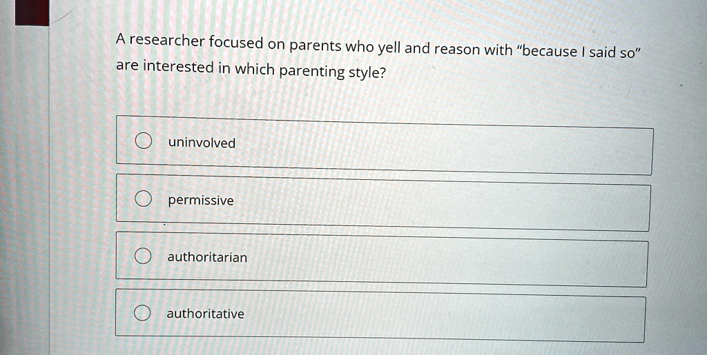 a researcher focused on parents who yell and reason with because i said so are interested in which parenting style uninvolved permissive authoritarian authoritative 43343