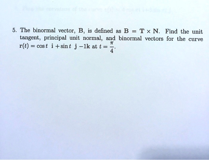 SOLVED: The Binormal Vecto; B, Is Defined As B Tx N. Find The Unit ...