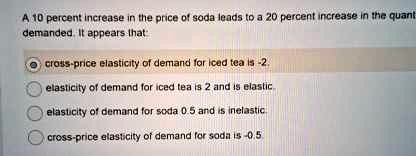 a 10 percent increase in the price of soda leads to a 20 percent ...