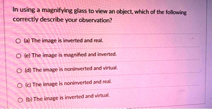 Real Inverted And Magnified SOLVED: In using a magnifying glass to view an object; which of the ...
