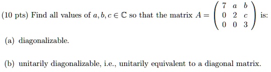 SOLVED: (10 pts) Find all values of a,b,c € € so that the matrix A ...