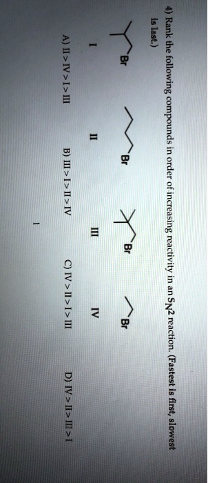 SOLVED: Rank the following compounds in order of increasing reactivity in  an SN2 reaction. (Fastest is first, slowest is last) A) I > II > III B) IV  > III > II >”> <br /><span><i>Source Image: numerade.com</i></span> <br /><a href=