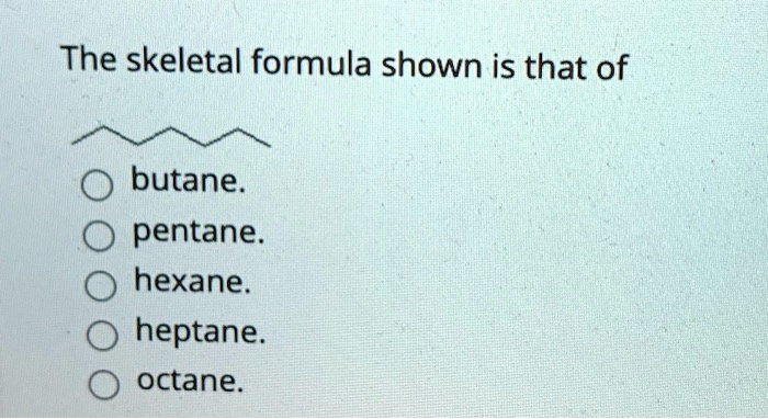 SOLVED: The skeletal formula shown is that of butane pentane. hexane ...