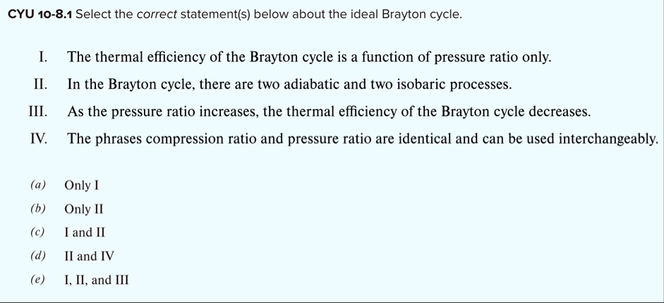 cyu 10 81 select the correct statements below about the ideal brayton cycle i the thermal efficiency of the brayton cycle is a function of pressure ratio only ii in the brayton cycle there a 45285