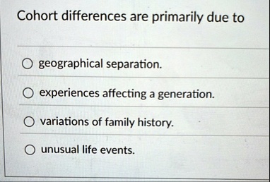 cohort differences are primarily due to geographical separation experiences affecting a generation variations of family history unusual life events 73193