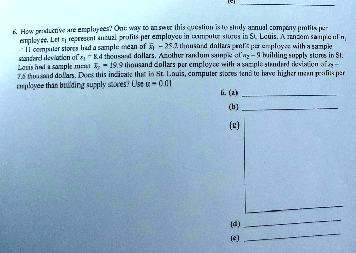 How productive are employees? One way to answer this question is to study annual company profits per employee. Let x1 represent annual profits per employee in computer stores in St. Louis. A random sample of n1 = 11 computer stores had a sample mean of x?1 = 25.2 thousand dollars profit per employee with a sample standard deviation of s1 = 8.4 thousand dollars. Another random sample of n2 = 9 building supply stores in St. Louis had a sample mean of x?2 = 19.9 thousand dollars per employee with a sample standard deviation of s2 = 7.6 thousand dollars. Does this indicate that in St. Louis, computer stores tend to have higher mean profits per employee than building supply stores? Use ? = 0.01.