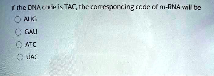 If the DNA code is TAC, the corresponding code of m-RNA will be
AUG
GAU
ATC
UAC