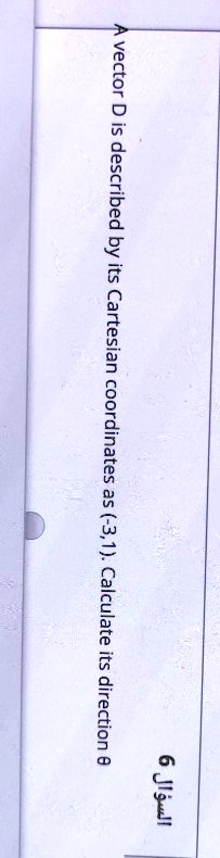 ?????? 6
A vector D is described by its Cartesian coordinates as (-3, 1). Calculate its direction θ