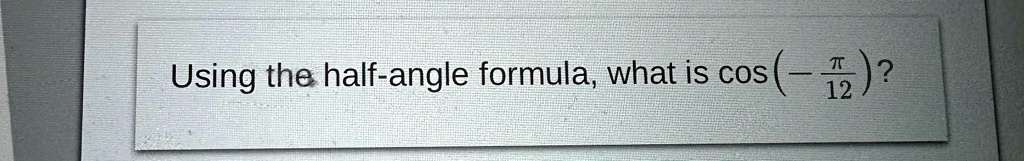 Using the half-angle formula, what is cos(-(π)/(12))?