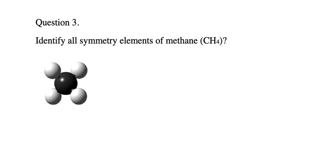 [GET ANSWER] Question 3. Identify all symmetry elements of methane (CH4)?