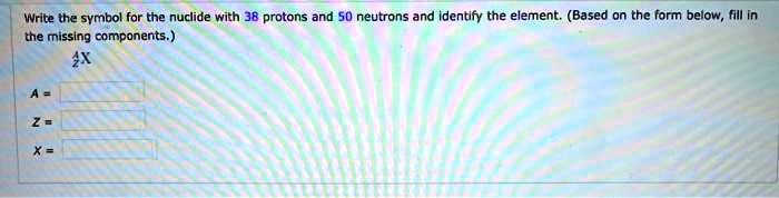 SOLVED: Write the symbol for the nuclide with 38 protons and 50 ...