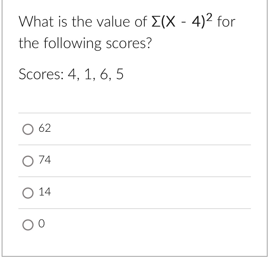 What is the value of ?(X - 4)^2 for
the following scores?

Scores: 4, 1, 6, 5

62
74
14
0