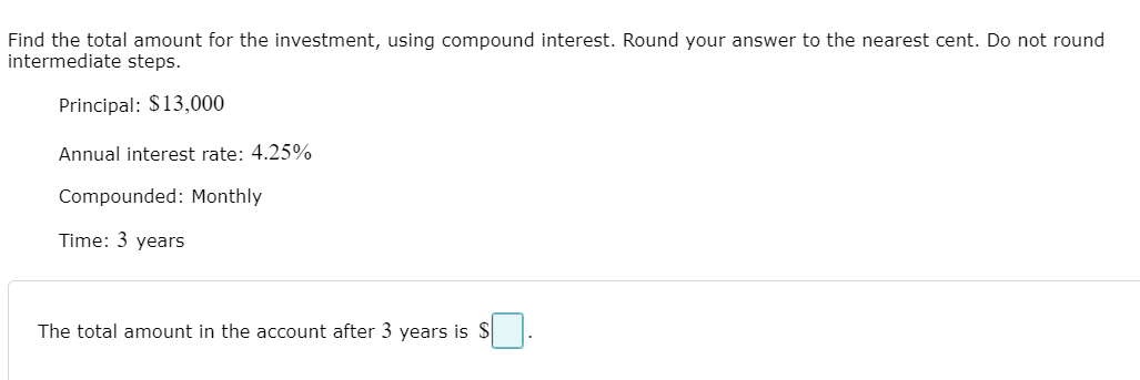 Find the total amount for the investment, using compound interest. Round your answer to the nearest cent. Do not round intermediate steps.

Principal: 13,000
Annual interest rate: 4.25%
Compounded: Monthly
Time: 3 years

The total amount in the account after 3 years is .