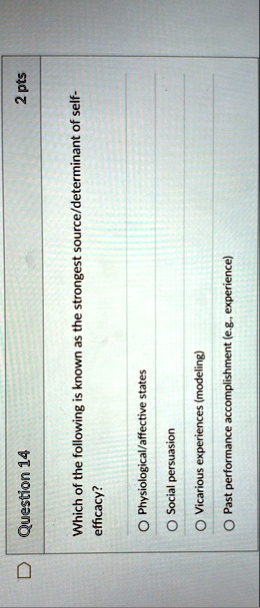 question 14 2 pts which of the following is known as the strongest sourcedeterminant of self efficacy o physiologicalaffective states o social persuasion o vicarious experiences modeling o p 85128
